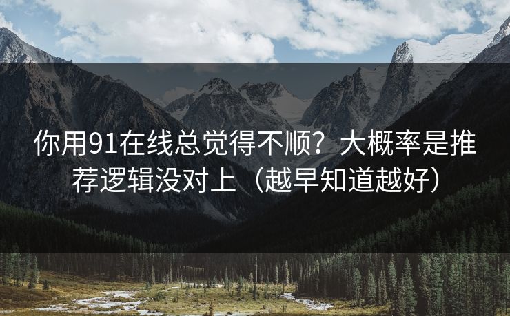你用91在线总觉得不顺?大概率是推荐逻辑没对上(越早知道越好) 你用91在线总觉得不顺?大概率是推荐逻辑没对上(越早知道越好)