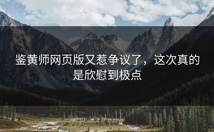 鉴黄师网页版又惹争议了，这次真的是欣慰到极点