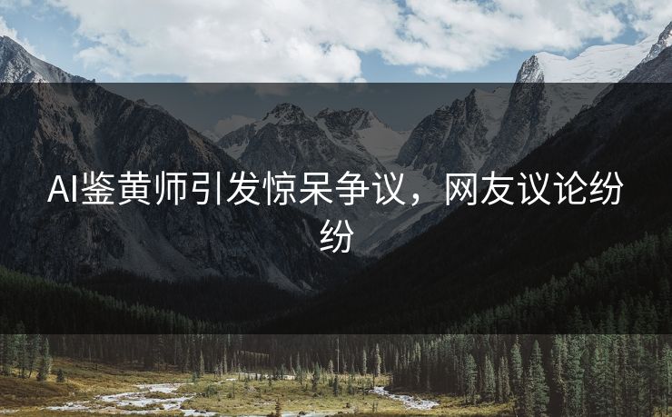 AI鉴黄师引发惊呆争议，网友议论纷纷