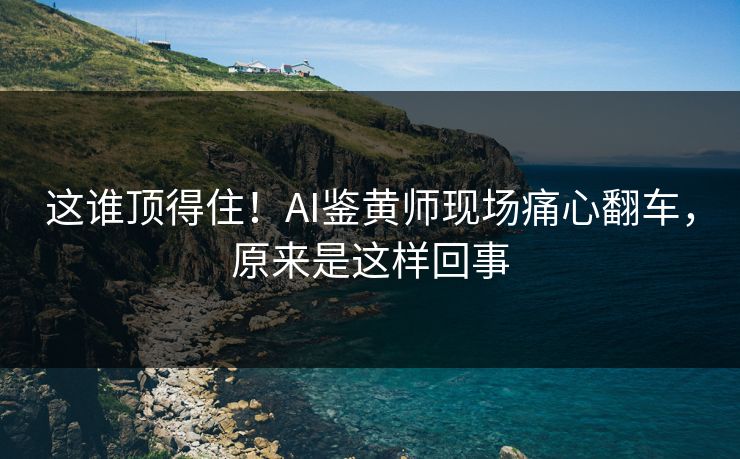 这谁顶得住！AI鉴黄师现场痛心翻车，原来是这样回事