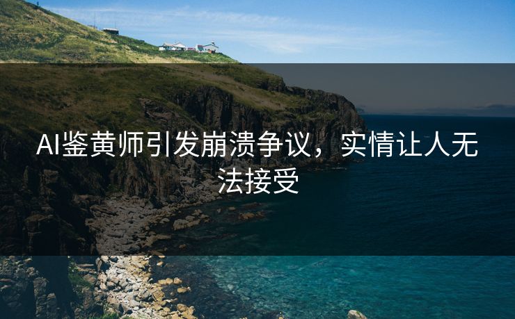AI鉴黄师引发崩溃争议，实情让人无法接受
