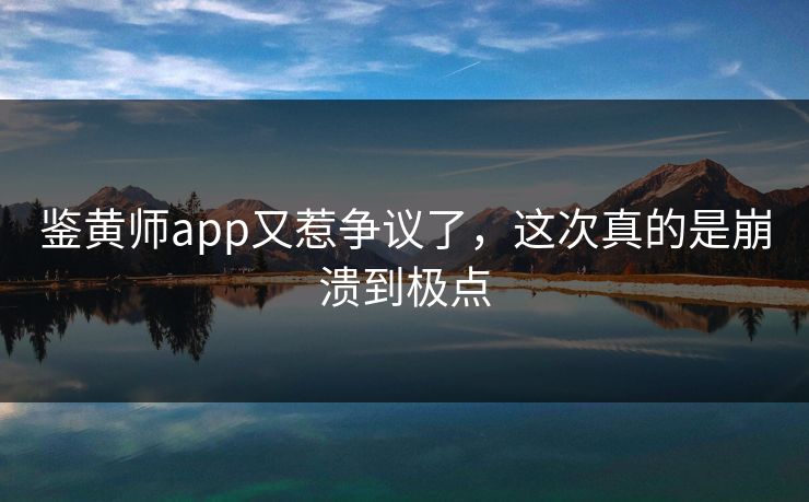 鉴黄师app又惹争议了，这次真的是崩溃到极点