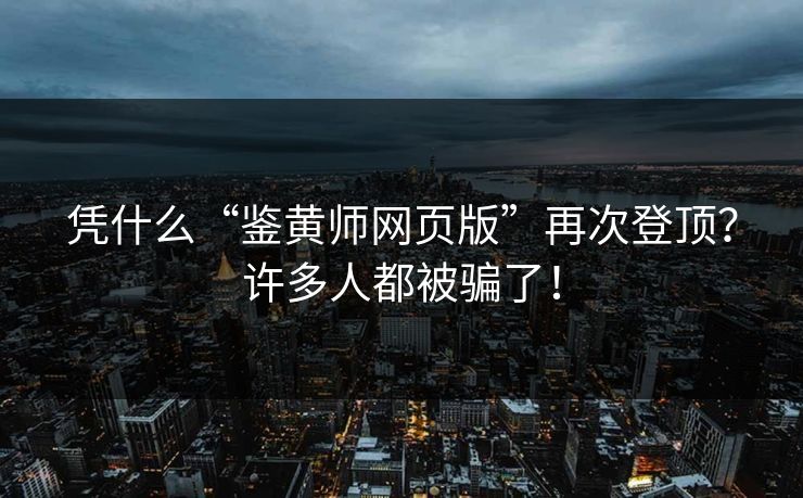 凭什么“鉴黄师网页版”再次登顶？许多人都被骗了！