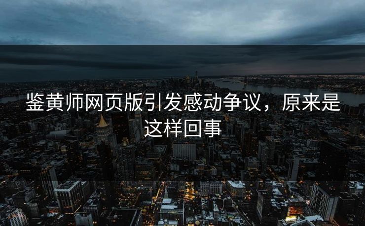 鉴黄师网页版引发感动争议，原来是这样回事