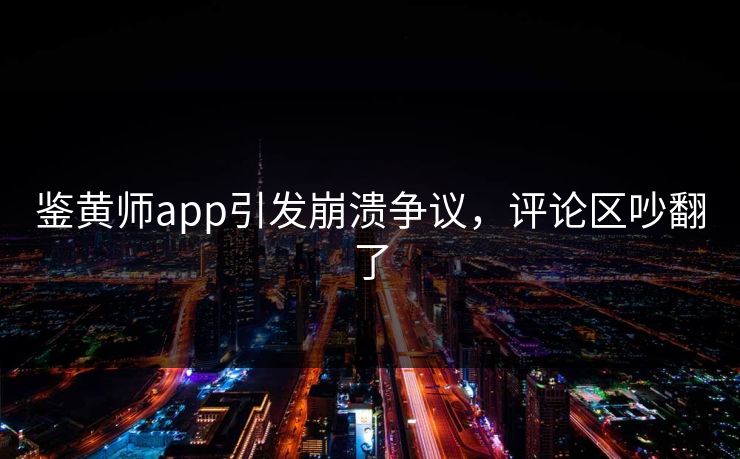 鉴黄师app引发崩溃争议，评论区吵翻了