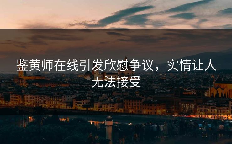 鉴黄师在线引发欣慰争议，实情让人无法接受