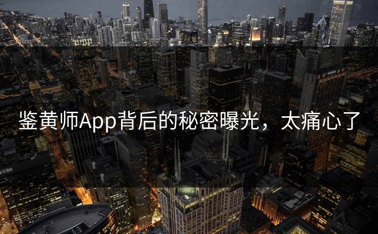 鉴黄师App背后的秘密曝光，太痛心了