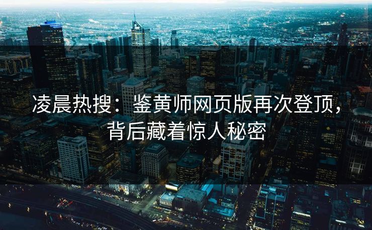 凌晨热搜：鉴黄师网页版再次登顶，背后藏着惊人秘密