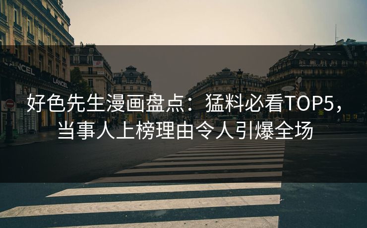 好色先生漫画盘点：猛料必看TOP5，当事人上榜理由令人引爆全场
