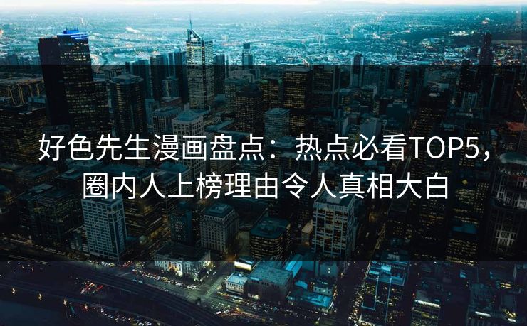 好色先生漫画盘点：热点必看TOP5，圈内人上榜理由令人真相大白