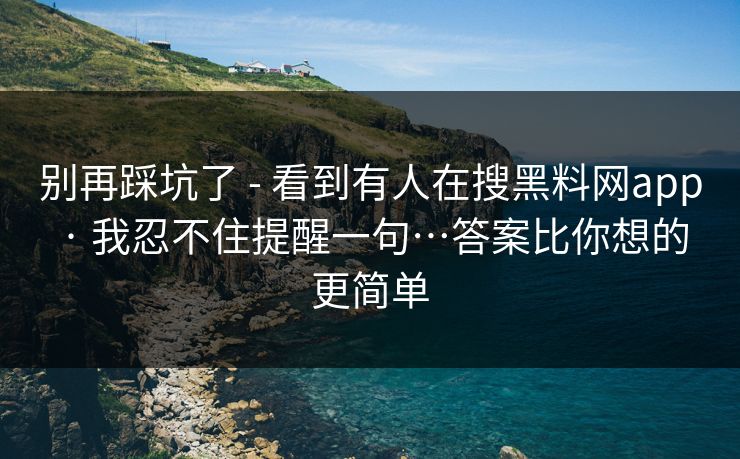 别再踩坑了 - 看到有人在搜黑料网app · 我忍不住提醒一句…答案比你想的更简单 别再踩坑了 - 看到有人在搜黑料网app · 我忍不住提醒一句…答案比你想的更简单